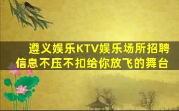 遵义娱乐KTV娱乐场所招聘信息不压不扣给你放飞的舞台